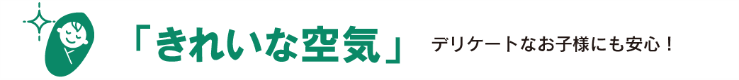 「きれいな空気」デリケートなお子様にも安心！