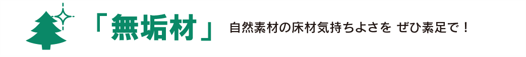 「無垢材」自然素材の床材気持ちよさを　ぜひ素足で！